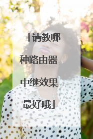 请教哪种路由器中继效果最好哦