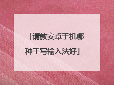 请教安卓手机哪种手写输入法好