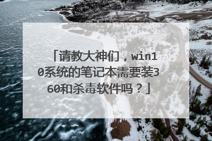 请教大神们，win10系统的笔记本需要装360和杀毒软件吗？