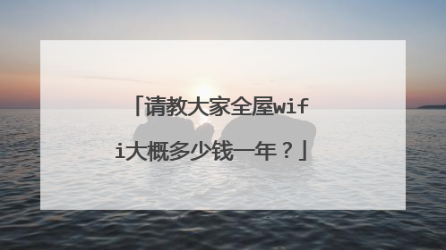 请教大家全屋wifi大概多少钱一年?
