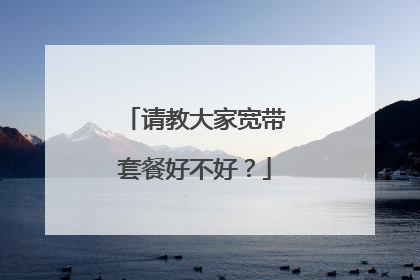 请教大家宽带套餐好不好?