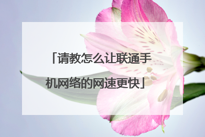 请教怎么让联通手机网络的网速更快