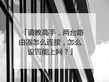 请教高手,两台路由器怎么连接,怎么设置能上网?