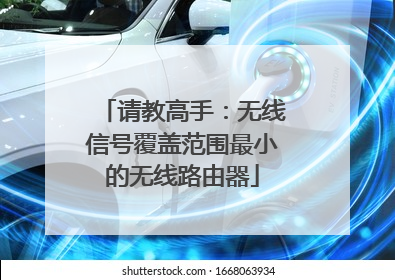 请教高手：无线信号覆盖范围最小的无线路由器