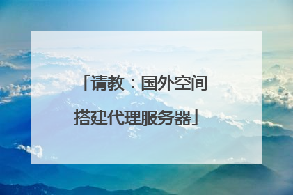 请教：国外空间搭建代理服务器