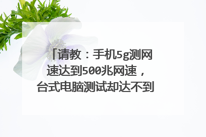 请教:手机5g测网速达到500兆网速,台式电脑测试却达不到只有200兆?