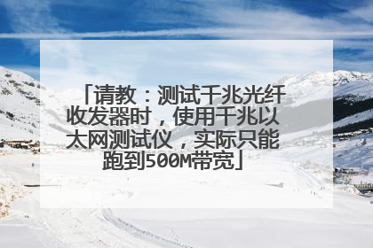 请教:测试千兆光纤收发器时,使用千兆以太网测试仪,实际只能跑到500M带宽