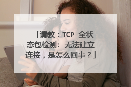 请教:TCP 全状态包检测: 无法建立连接,是怎么回事?