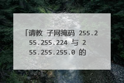 请教 子网掩码 255.255.255.224 与 255.255.255.0 的区别体现在什么地方〉