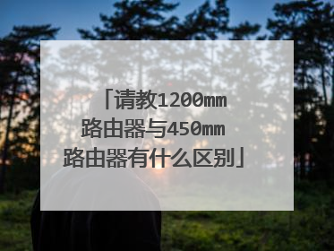 请教1200mm路由器与450mm路由器有什么区别