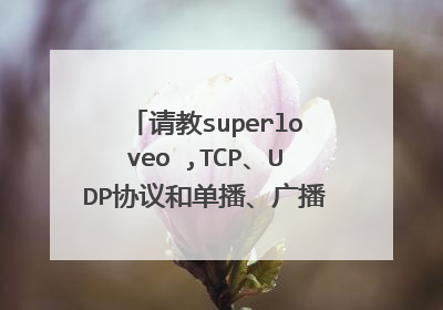 请教superloveo ,TCP、UDP协议和单播、广播、组播是什么关系?