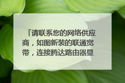 请联系您的网络供应商,如图新装的联通宽带,连接腾达路由器显示远端服务无响应?