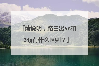 请说明,路由器5g和24g有什么区别?