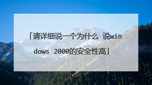 请详细说一个为什么 说windows 2000的安全性高