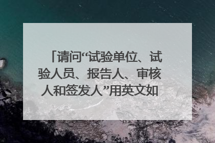 请问“试验单位、试验人员、报告人、审核人和签发人”用英文如何表述？多谢了！