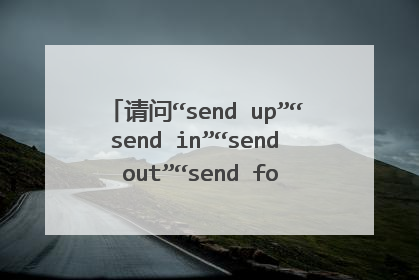 请问“send up”“send in”“send out”“send for”此四词之意？？≡ω