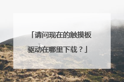 请问现在的触摸板驱动在哪里下载?