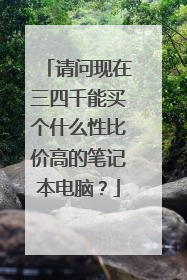 请问现在三四千能买个什么性比价高的笔记本电脑？