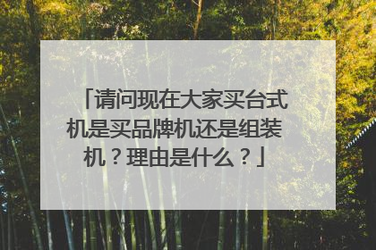 请问现在大家买台式机是买品牌机还是组装机？理由是什么？