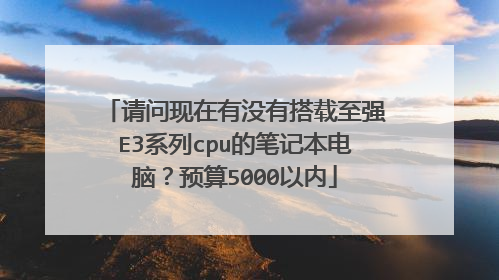 请问现在有没有搭载至强E3系列cpu的笔记本电脑?预算5000以内