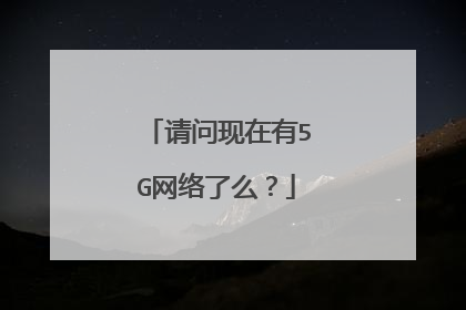 请问现在有5G网络了么?