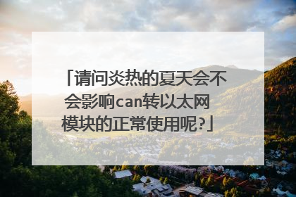 请问炎热的夏天会不会影响can转以太网模块的正常使用呢?