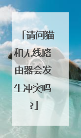 请问猫和无线路由器会发生冲突吗?