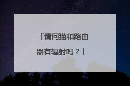 请问猫和路由器有辐射吗？