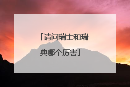 请问瑞士和瑞典哪个厉害