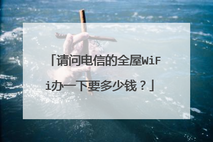 请问电信的全屋WiFi办一下要多少钱？