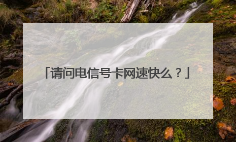 请问电信号卡网速快么？