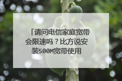 请问电信家庭宽带会限速吗？比方说安装500M宽带使用多少达量限速。