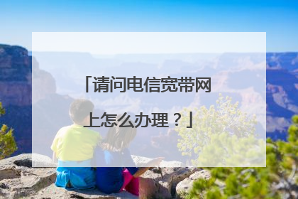 请问电信宽带网上怎么办理？