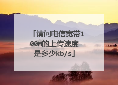 请问电信宽带100M的上传速度是多少kb/s