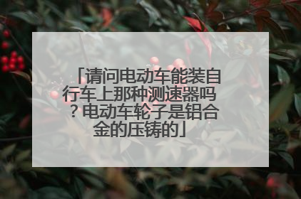 请问电动车能装自行车上那种测速器吗?电动车轮子是铝合金的压铸的