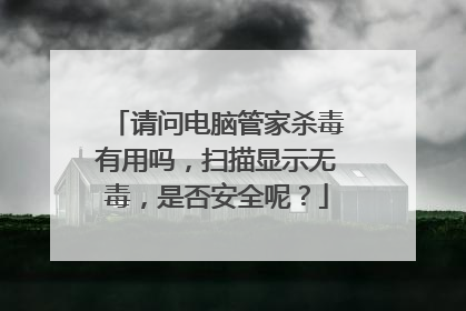 请问电脑管家杀毒有用吗，扫描显示无毒，是否安全呢？