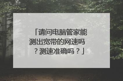 请问电脑管家能测出宽带的网速吗?测速准确吗?