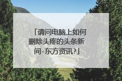 请问电脑上如何删除头疼的头条新间-东方资讯?
