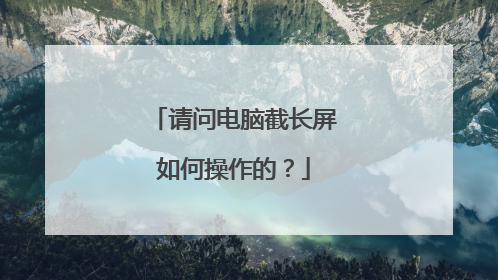 请问电脑截长屏如何操作的？