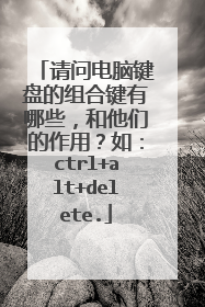 请问电脑键盘的组合键有哪些,和他们的作用?如:ctrl+alt+delete.