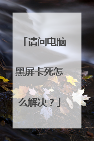 请问电脑黑屏卡死怎么解决？