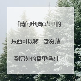 请问电脑C盘里的东西可以移一部分放到另外的盘里吗?