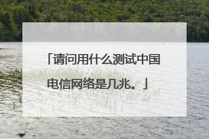 请问用什么测试中国电信网络是几兆。