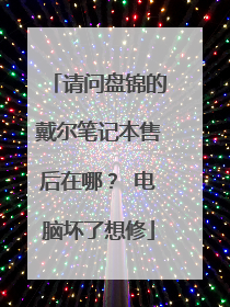 请问盘锦的戴尔笔记本售后在哪? 电脑坏了想修