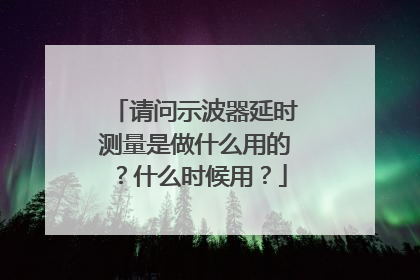 请问示波器延时测量是做什么用的？什么时候用？