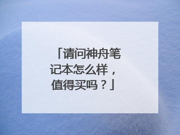 请问神舟笔记本怎么样，值得买吗？