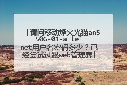 请问移动烽火光猫an5506-01-a telnet用户名密码多少?已经尝试过跟web管理界