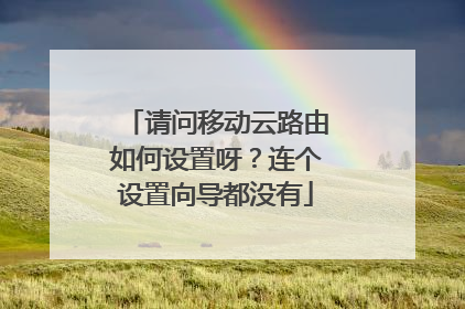 请问移动云路由如何设置呀？连个设置向导都没有