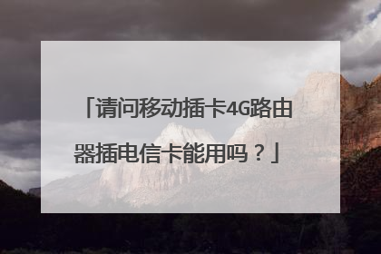请问移动插卡4G路由器插电信卡能用吗?