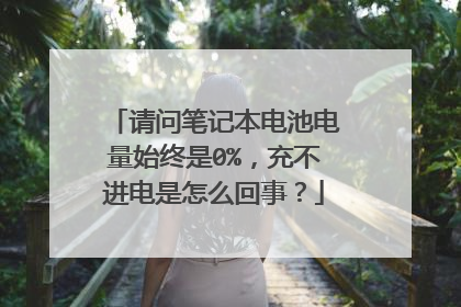 请问笔记本电池电量始终是0%，充不进电是怎么回事？